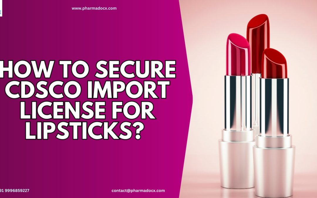 How to Secure CDSCO Import License for Lipsticks? COS-2